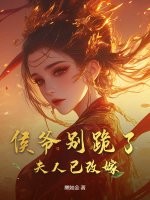 侯爷别跪了，夫人已改嫁